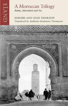 A Moroccan Trilogy: Rabat, Marrakesh and Fez by Jerome Tharaud