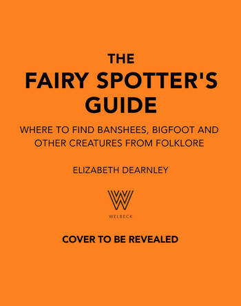 The Fairy Spotter's Guide: Where to Find Banshees, Bigfoot and Other Creatures from Folklore by Elizabeth Dearnley 9781035434626