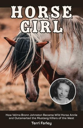 Horse Girl: How Velma Bronn Johnston Became Wild Horse Annie and Outsmarted the Mustang Killers of the West by Terri Farley 9781647792640