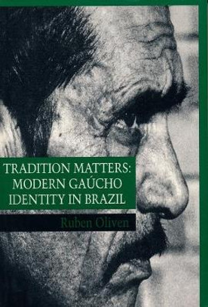 Tradition Matters: Modern Gaucho Identity in Brazil by Ruben Oliven