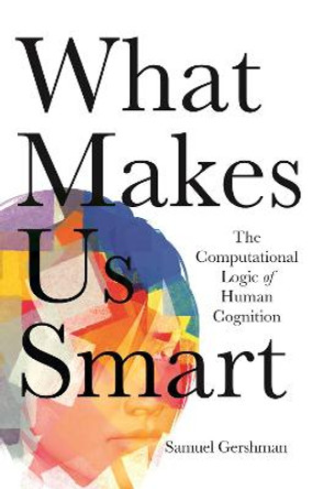 What Makes Us Smart: The Computational Logic of Human Cognition by Samuel Gershman