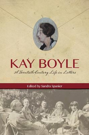Kay Boyle: A Twentieth-Century Life in Letters by Kay Boyle