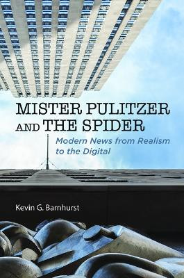 Mister Pulitzer and the Spider: Modern News from Realism to the Digital by Kevin G. Barnhurst