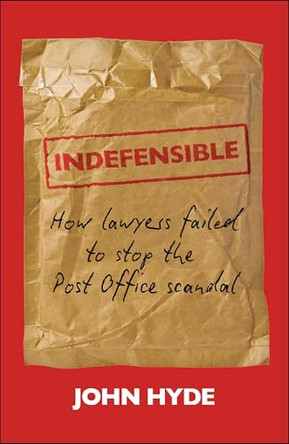 Indefensible: How lawyers failed to stop the Post Office scandal by John Hyde 9781529255805