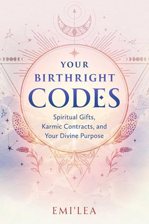Your Birthright Codes: Spiritual Gifts, Karmic Contracts, and Your Divine Purpose by Emi'lea 9798888504109