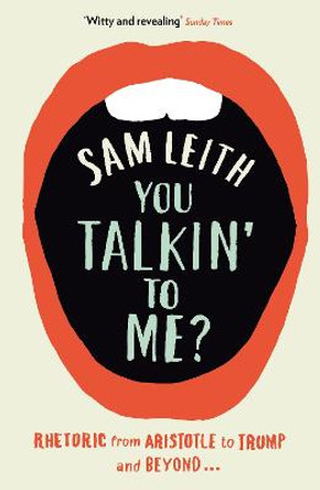 You Talkin' To Me?: Rhetoric from Aristotle to Obama by Sam Leith