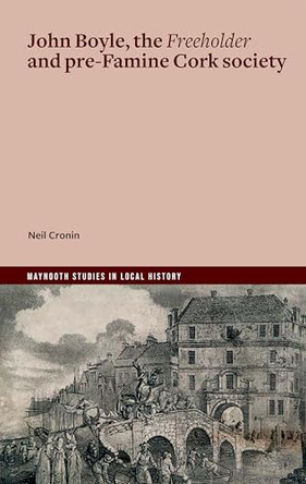 John Boyle, the Freeholder and pre-Famine Cork society: ‘This Wild Infuriate’ by Neil Cronin 9781801512213