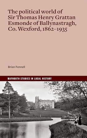 The life and politics of Sir Thomas Henry Grattan Esmonde, 1862–1935 by Brian Fennell 9781801512220