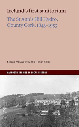 Ireland’s first sanitorium: The St Ann’s Hill Hydro, County Cork, 1843–1953 by Sinéad McSweeney 9781801512244