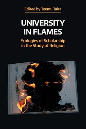 University in Flames: Ecologies of Scholarship in the Study of Religion by Teemu Taira 9781800507968