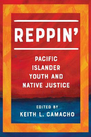 Reppin': Pacific Islander Youth and Native Justice by Keith L. Camacho