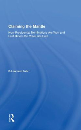 Claiming the Mantle: How Presidential Nominations Are Won and Lost Before the Votes Are Cast by R. Lawrence Butler