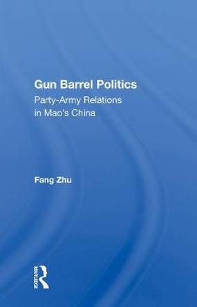 Gun Barrel Politics: Party-Army Relations in Mao's China by Fang Zhu