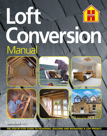 THE LOFT CONVERSION MANUAL: The Step-By-Step Guide to Designing, Building and Managing a Loft Project by Ian Rock 9781838463731