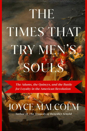 The Times That Try Men's Souls: The Adams, the Quincys, and the Battle for Loyalty in the American Revolution by Joyce Lee Malcolm 9781639364756