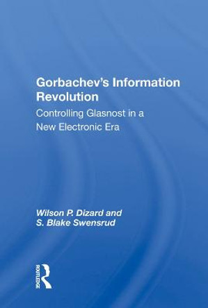 Gorbachev's Information Revolution: Controlling Glasnost In A New Electronic Era by Wilson P. Dizard