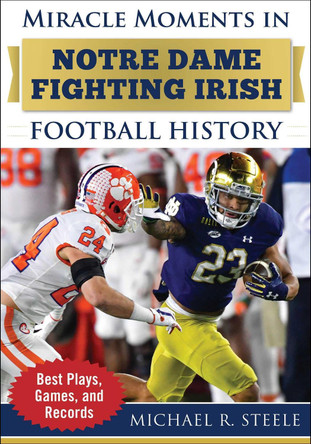 Miracle Moments in Notre Dame Fighting Irish Football History: Best Plays, Games, and Records by Michael R. Steele 9781683584377