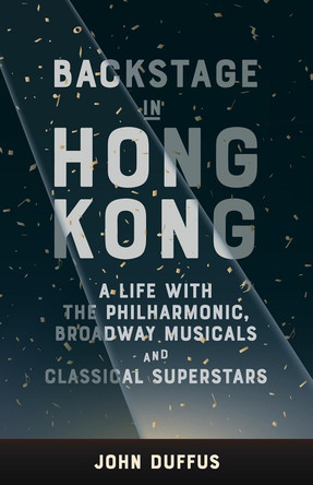 Backstage in Hong Kong: A life with the Philharmonic, Broadway musicals and classical superstars by John Duffus 9789887674900