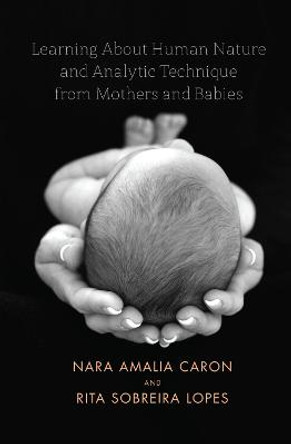 Learning About Human Nature and Analytic Technique from Mothers and Babies by Nara Amelia Caron