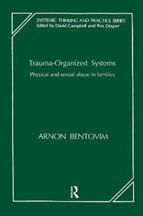 Trauma-Organized Systems: Physical and Sexual Abuse in Families by Arnon Bentovim