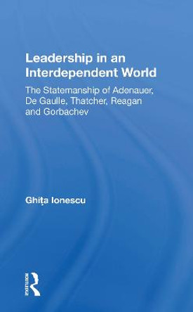 Leadership In An Interdependent World: The Statesmanship Of Adenauer, Degaulle, Thatcher, Reagan And Gorbachev by Ghita Ionescu