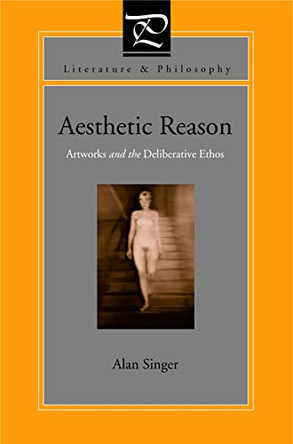 Aesthetic Reason: Artworks and the Deliberative Ethos by Alan Singer 9780271024585