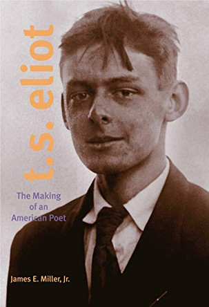 T. S. Eliot: The Making of an American Poet, 1888-1922 by James E. Miller 9780271026817