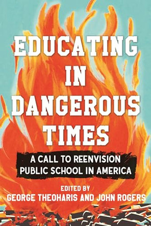 Educating in Dangerous Times: A Call to Reenvision Public School in America by George Theoharis 9780807025154