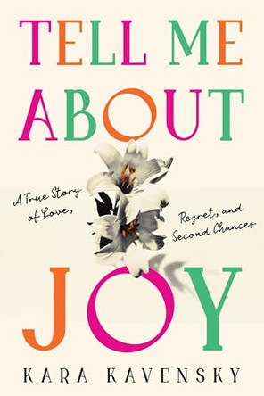Tell Me about Joy: A True Story of Love, Regret, and Second Chances by Kara Kavensky 9781464266454