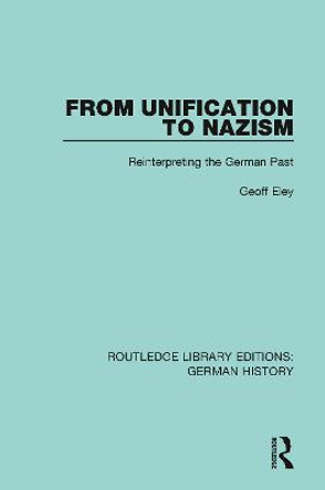 From Unification to Nazism: Reinterpreting the German Past by Eley Geoff