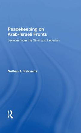 Peacekeeping On Arabisraeli Fronts: Lessons From The Sinai And Lebanon by Nathan A Pelcovits