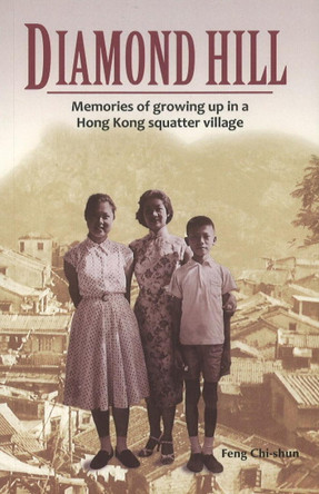 Diamond Hill: Memories of Growing Up in a Hong Kong Squatter Village by Feng Chi-shun 9789881774248