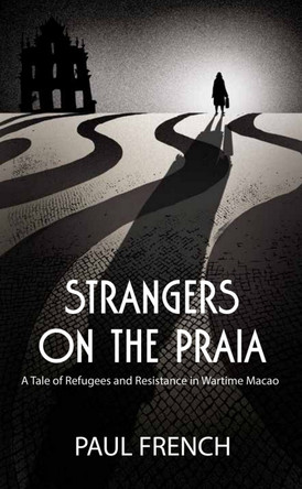 Strangers on the Praia: A Tale of Refugees and Resistance in Wartime Macao by Paul French 9789887963899