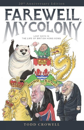 Farewell, My Colony: Last Days in the Life of British Hong Kong by Todd Crowell 9789887792802