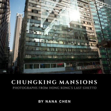 Chungking Mansions: Photographs from Hong Kongs Last Ghetto by Nana Chen 9789887792826