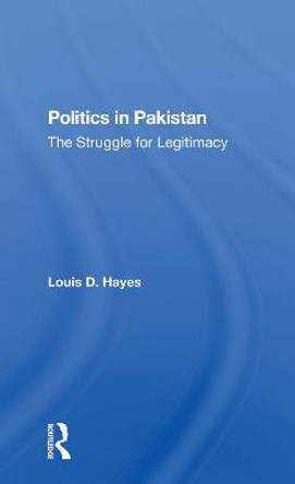 Politics In Pakistan: The Struggle For Legitimacy by Louis D Hayes