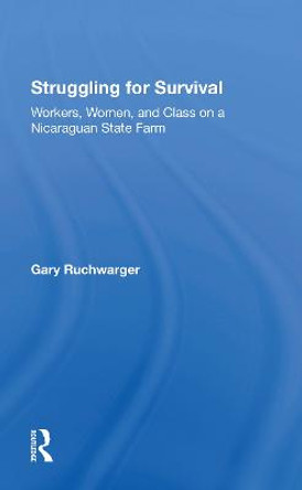 Struggling For Survival: Workers, Women, And Class On A Nicaraguan State Farm by Gary Ruchwarger