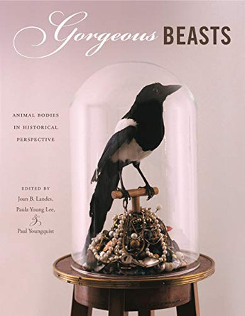 Gorgeous Beasts: Animal Bodies in Historical Perspective by Joan B. Landes 9780271054025