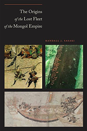 The Origins of the Lost Fleet of the Mongol Empire by Randall James Sasaki 9781623491949
