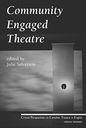 Community Engaged Theatre: Critical Perspectives on Canadian Theatre in English; Vol. 19 by Julie Salverson 9780887549328