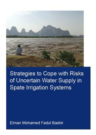Strategies to Cope with Risks of Uncertain Water Supply in Spate Irrigation Systems: Case Study: Gash Agricultural Scheme in Sudan by Eiman Mohamed Fadul Bashir