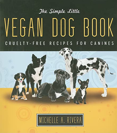 The Simple Little Vegan Dog Book: Cruelty-Free Recipes for Canines by Michelle Rivera 9781570672439