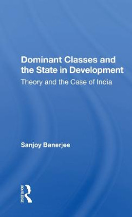 Dominant Classes And The State In Development: Theory And The Case Of India by Sanjoy Banerjee