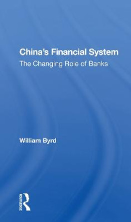 China's Financial System: The Changing Role Of Banks by William Byrd