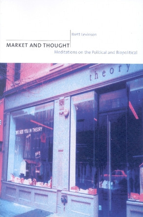 Market and Thought: Meditations on the Political and Biopolitical by Brett Levinson 9780823223855