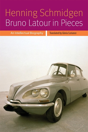Bruno Latour in Pieces: An Intellectual Biography by Henning Schmidgen 9780823263691