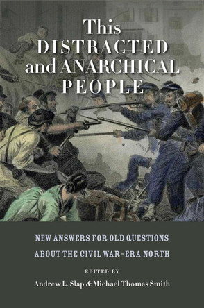 This Distracted and Anarchical People: New Answers for Old Questions about the Civil War-Era North by Andrew L. Slap 9780823245697