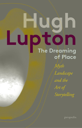 The Dreaming of Place: Myth, Landscape and the Art of Storytelling by Hugh Lupton 9781916905139