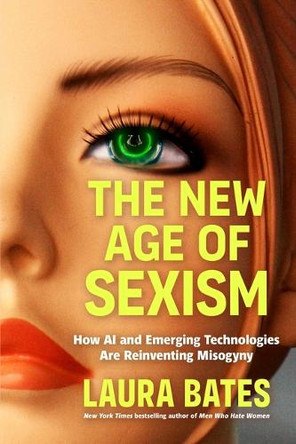 The New Age of Sexism: How Ai, Chatbots, and Deepfakes Are Making the World More Dangerous for Women by Laura Bates 9781464234392