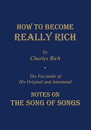How to Become Really Rich: The Facsimile of His Original and Annotated Notes on the Song of Songs. by Charles Rich 9781879007239